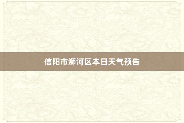 信阳市浉河区本日天气预告
