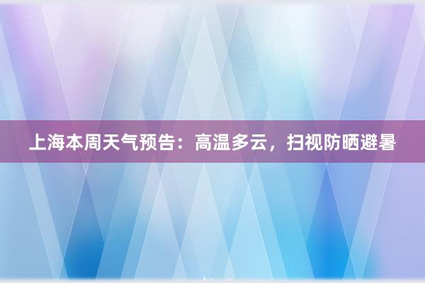 上海本周天气预告：高温多云，扫视防晒避暑